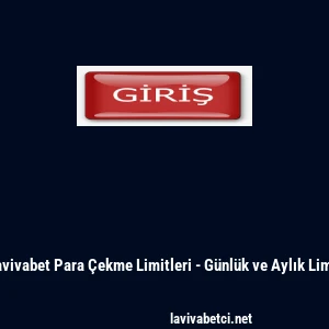 Lavivabet Para &Ccedil;ekme Limitleri - G&uuml;nl&uuml;k ve Aylık Limit